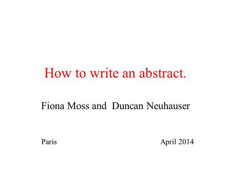 How to write an abstract. Fiona Moss and Duncan Neuhauser Paris April 2014.