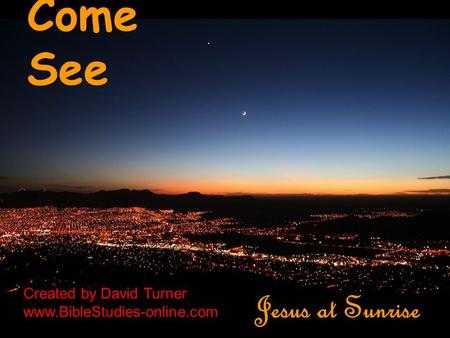 Come See Jesus at Sunrise Created by David Turner www.BibleStudies-online.com.