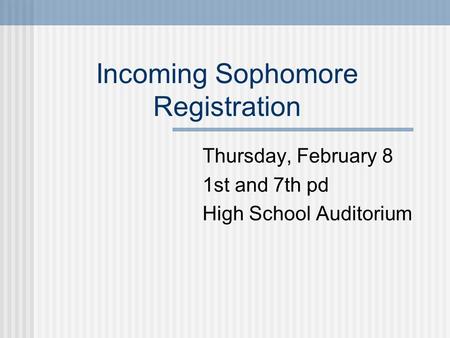 Incoming Sophomore Registration Thursday, February 8 1st and 7th pd High School Auditorium.