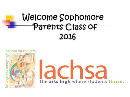 Welcome Sophomore Parents Class of 2016. Agenda Sophomore Calendar LACHSA Graduation Requirements Testing Grades and Credits Attendance Policy Transcripts.