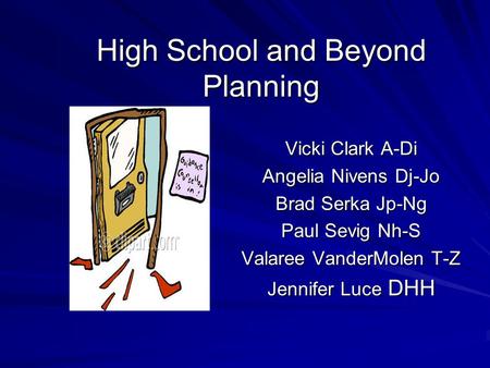 High School and Beyond Planning Vicki Clark A-Di Angelia Nivens Dj-Jo Brad Serka Jp-Ng Paul Sevig Nh-S Valaree VanderMolen T-Z Jennifer Luce DHH.