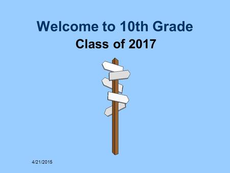 Welcome to 10th Grade Class of 2017 4/21/2015. Agenda  Graduation Requirements  Grades / Academic Performance  Post High School Options  College Entrance.