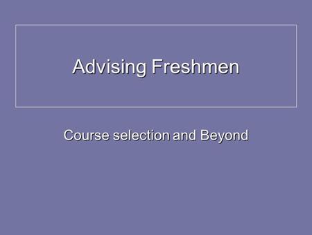 Advising Freshmen Course selection and Beyond. Focus Areas Core curriculum Core curriculum Any special requirements in a potential major Any special requirements.