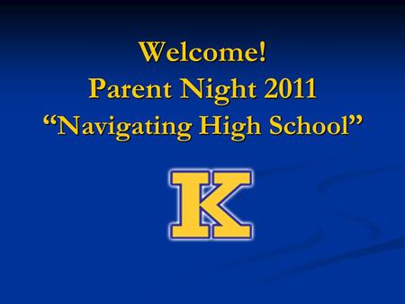 Welcome! Parent Night 2011 “ Navigating High School ”
