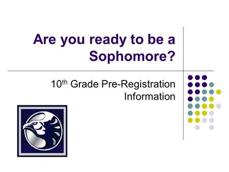 Are you ready to be a Sophomore? 10 th Grade Pre-Registration Information.