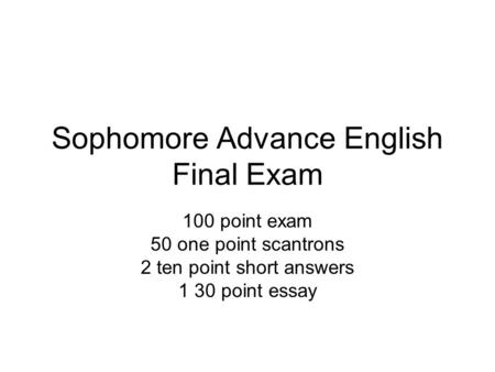 Sophomore Advance English Final Exam 100 point exam 50 one point scantrons 2 ten point short answers 1 30 point essay.