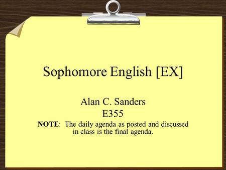 Sophomore English [EX] Alan C. Sanders E355 NOTE: The daily agenda as posted and discussed in class is the final agenda.