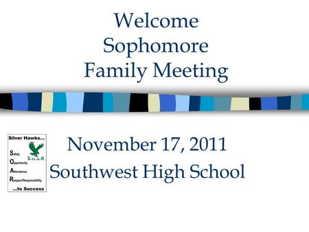 Welcome Sophomore Family Meeting November 17, 2011 Southwest High School.