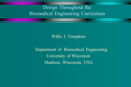Design Throughout the Biomedical Engineering Curriculum Willis J. Tompkins Department of Biomedical Engineering University of Wisconsin Madison, Wisconsin,