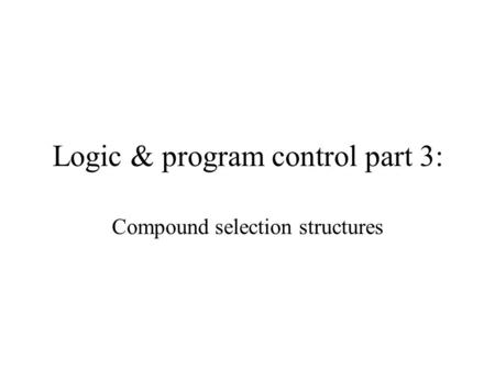 Logic & program control part 3: Compound selection structures.