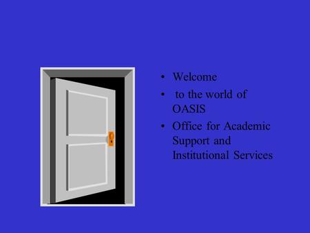 Welcome to the world of OASIS Office for Academic Support and Institutional Services.