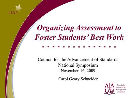 Organizing Assessment to Foster Students’ Best Work Council for the Advancement of Standards National Symposium November 16, 2009 Carol Geary Schneider.