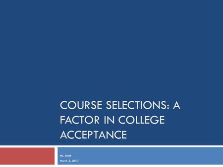 COURSE SELECTIONS: A FACTOR IN COLLEGE ACCEPTANCE Ms. Smith March 3, 2010.