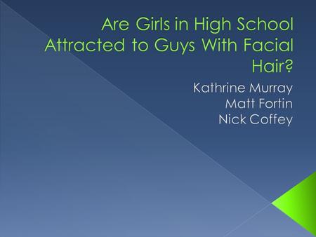  Are high school girls attracted to guys between the ages of 14-21 attracted to facial hair?  Out of 104 high school girls 24 of them said facial hair.