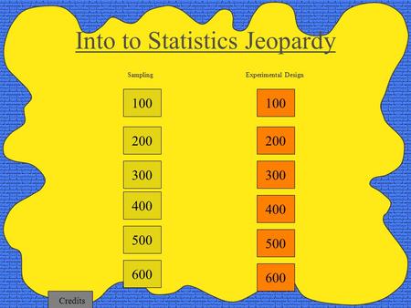 100 200 300 400 Experimental Design Into to Statistics Jeopardy Sampling 500 600 100 200 300 400 500 600 Credits.