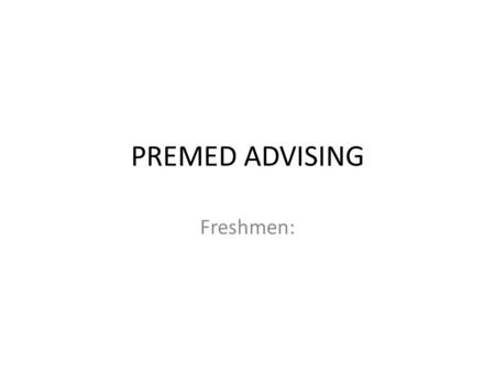 PREMED ADVISING Freshmen:. Freshman Premed Advising What is premed? Ultimately, medical school admissions committees want to know 3 things: 1.Can you.