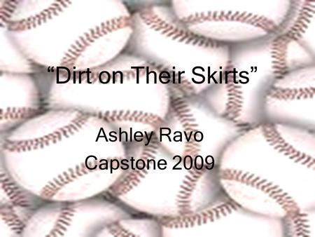 “Dirt on Their Skirts” Ashley Ravo Capstone 2009.