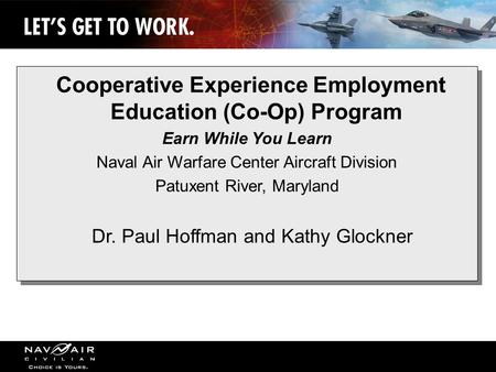 1 Cooperative Experience Employment Education (Co-Op) Program Earn While You Learn Naval Air Warfare Center Aircraft Division Patuxent River, Maryland.