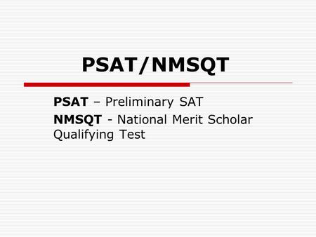 PSAT/NMSQT PSAT – Preliminary SAT NMSQT - National Merit Scholar Qualifying Test.