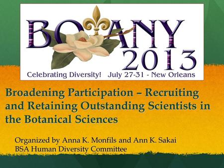 Broadening Participation – Recruiting and Retaining Outstanding Scientists in the Botanical Sciences Organized by Anna K. Monfils and Ann K. Sakai BSA.