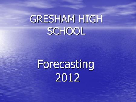 GRESHAM HIGH SCHOOL Forecasting 2012 2012 WELCOME ! It’s time to forecast and choose your classes for next year. Here are the steps you will follow…