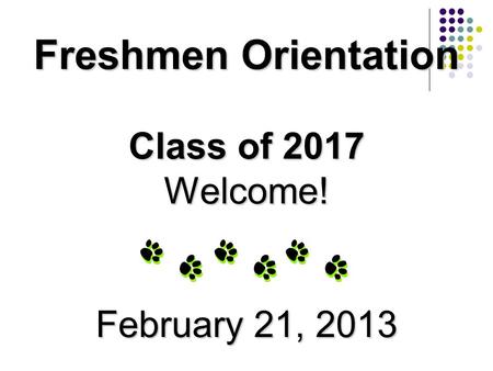 Freshmen Orientation Class of 2017 Welcome! February 21, 2013.