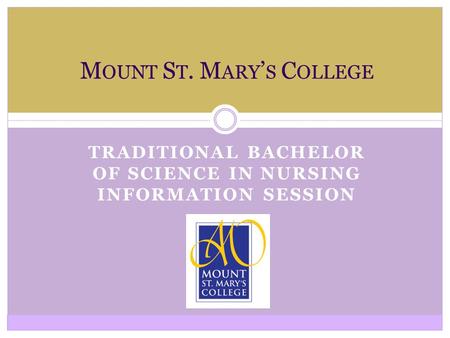 TRADITIONAL BACHELOR OF SCIENCE IN NURSING INFORMATION SESSION M OUNT S T. M ARY ’ S C OLLEGE.