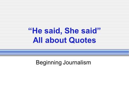 “He said, She said” All about Quotes Beginning Journalism.