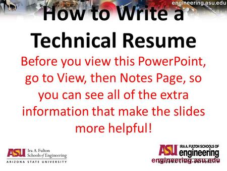 How to Write a Technical Resume Before you view this PowerPoint, go to View, then Notes Page, so you can see all of the extra information that make the.