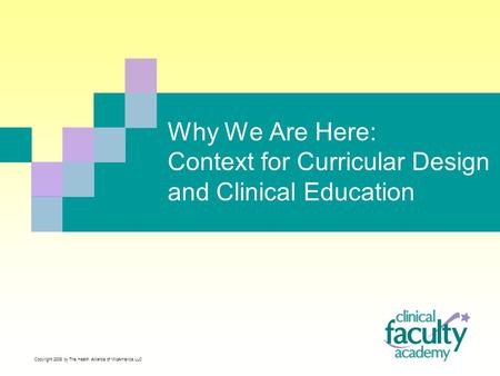 Why We Are Here: Context for Curricular Design and Clinical Education Copyright 2008 by The Health Alliance of MidAmerica LLC.