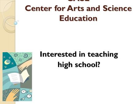 CASE Center for Arts and Science Education CASE Center for Arts and Science Education Interested in teaching high school?