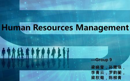 Human Resources Management ---Group 9 梁晓莹，孙雅琪， 李青云，罗韵蘅， 梁秋菊，陈柳青.