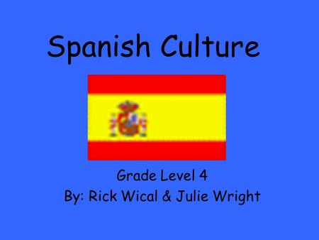 Grade Level 4 By: Rick Wical & Julie Wright Spanish Culture.