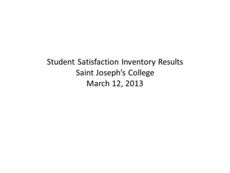 Student Satisfaction Inventory Results Saint Joseph’s College March 12, 2013.
