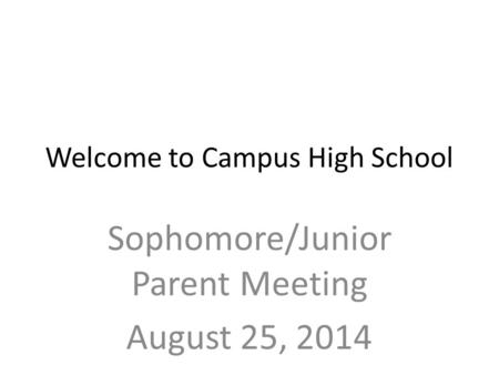 Welcome to Campus High School Sophomore/Junior Parent Meeting August 25, 2014.