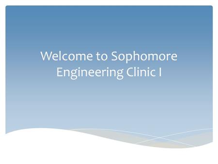 Welcome to Sophomore Engineering Clinic I.  Instructor Introduction  Personal Data Surveys  Sent by email  Fill out ASAP Before we get started…