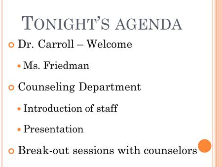 T ONIGHT ’ S AGENDA Dr. Carroll – Welcome Ms. Friedman Counseling Department Introduction of staff Presentation Break-out sessions with counselors.