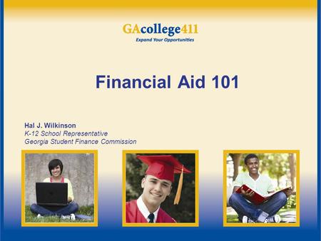 Financial Aid 101 Hal J. Wilkinson K-12 School Representative Georgia Student Finance Commission.