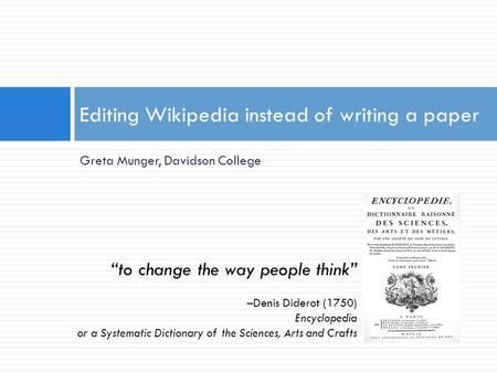 Greta Munger, Davidson College Editing Wikipedia instead of writing a paper “to change the way people think” –Denis Diderot (1750) Encyclopedia or a Systematic.