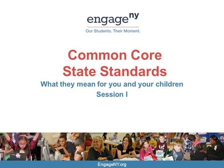 EngageNY.org Common Core State Standards What they mean for you and your children Session I.