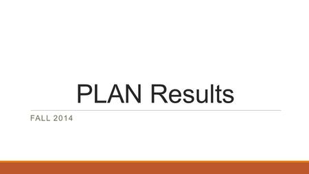 PLAN Results FALL 2014. PLAN Overview -I gave you back your score report, Using Your ACT PLAN Results booklet and your test booklet. The PLAN test is.