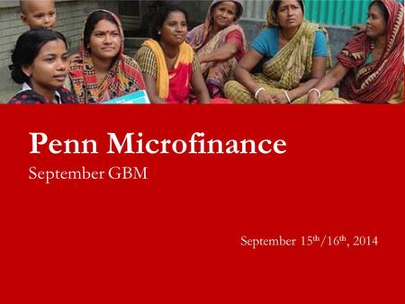 Penn Microfinance September GBM September 15 th /16 th, 2014.