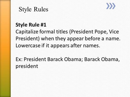 Style Rules Style Rule #1 Capitalize formal titles (President Pope, Vice President) when they appear before a name. Lowercase if it appears after names.