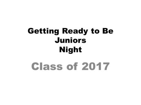 Getting Ready to Be Juniors Night Class of 2017. Responsibilities- Student Do your best in classes– GPA? Study habits? As you become more independent,