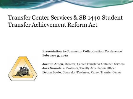 Transfer Center Services & SB 1440 Student Transfer Achievement Reform Act Presentation to Counselor Collaboration Conference February 3, 2012 Jazmin Amen,