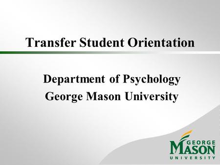 Transfer Student Orientation Department of Psychology George Mason University.