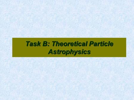 Task B: Theoretical Particle Astrophysics. History of Task B 1999: MK arrives as professor 1999-2003: ~$100K/year (MK summer salary plus student) 2003-2006: