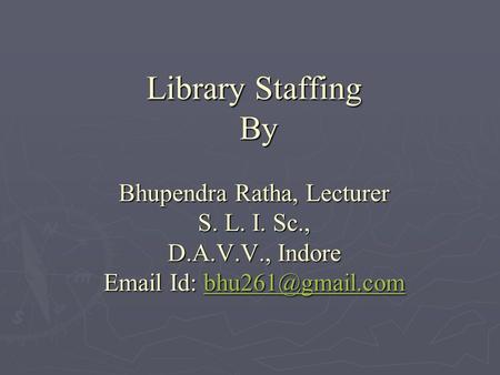 Library Staffing By Bhupendra Ratha, Lecturer S. L. I. Sc., D.A.V.V., Indore  Id: