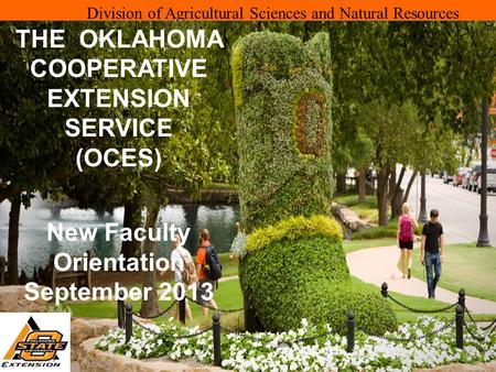 Division of Agricultural Sciences and Natural Resources THE OKLAHOMA COOPERATIVE EXTENSION SERVICE (OCES) New Faculty Orientation September 2013.