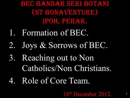 BEC Bandar Seri Botani (St Bonaventure) IPOH, PERAK. 1.Formation of BEC. 2.Joys & Sorrows of BEC. 3.Reaching out to Non Catholics/Non Christians. 4.Role.